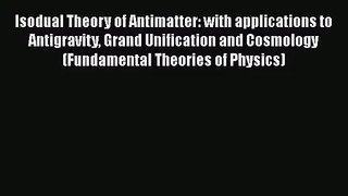 PDF Download Isodual Theory of Antimatter: with applications to Antigravity Grand Unification
