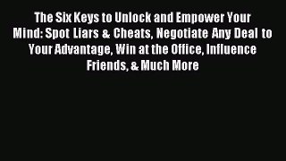 [PDF Download] The Six Keys to Unlock and Empower Your Mind: Spot Liars & Cheats Negotiate