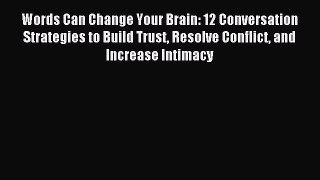 [PDF Download] Words Can Change Your Brain: 12 Conversation Strategies to Build Trust Resolve