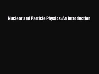 PDF Download Nuclear and Particle Physics: An Introduction PDF Online