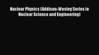 PDF Download Nuclear Physics (Addison-Wesley Series in Nuclear Science and Engineering) Download