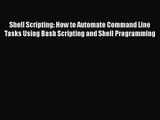 Shell Scripting: How to Automate Command Line Tasks Using Bash Scripting and Shell Programming