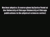 PDF Download Nuclear physics: A course given by Enrico Fermi at the University of Chicago (University