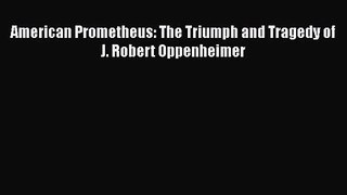 PDF Download American Prometheus: The Triumph and Tragedy of J. Robert Oppenheimer PDF Online