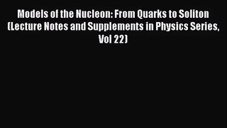 PDF Download Models of the Nucleon: From Quarks to Soliton (Lecture Notes and Supplements in
