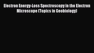 PDF Download Electron Energy-Loss Spectroscopy in the Electron Microscope (Topics in Geobiology)