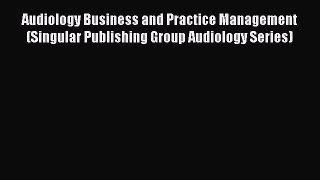 PDF Download Audiology Business and Practice Management (Singular Publishing Group Audiology
