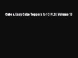 PDF Download Cute & Easy Cake Toppers for GIRLS!: Volume 13 Download Online