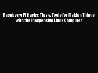 PDF Download Raspberry Pi Hacks: Tips & Tools for Making Things with the Inexpensive Linux