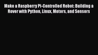 PDF Download Make a Raspberry Pi-Controlled Robot: Building a Rover with Python Linux Motors