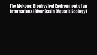 PDF Download The Mekong: Biophysical Environment of an International River Basin (Aquatic Ecology)