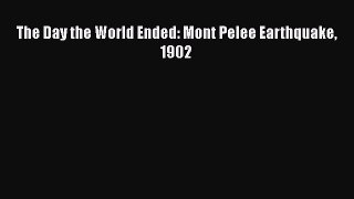 PDF Download The Day the World Ended: Mont Pelee Earthquake 1902 Download Full Ebook