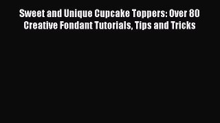 Sweet and Unique Cupcake Toppers: Over 80 Creative Fondant Tutorials Tips and Tricks [PDF Download]