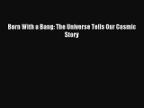 [PDF Download] Born With a Bang: The Universe Tells Our Cosmic Story [PDF] Full Ebook