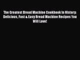 Read The Greatest Bread Machine Cookbook In History: Delicious Fast & Easy Bread Machine Recipes