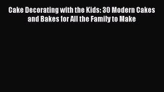 Download Cake Decorating with the Kids: 30 Modern Cakes and Bakes for All the Family to Make