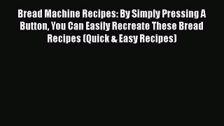 Bread Machine Recipes: By Simply Pressing A Button You Can Easily Recreate These Bread Recipes
