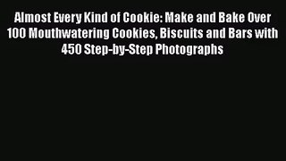 Almost Every Kind of Cookie: Make and Bake Over 100 Mouthwatering Cookies Biscuits and Bars