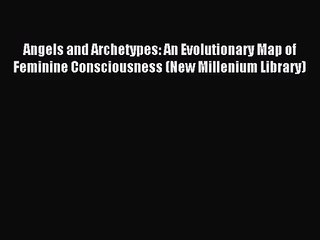 [PDF Download] Angels and Archetypes: An Evolutionary Map of Feminine Consciousness (New Millenium