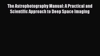 [PDF Download] The Astrophotography Manual: A Practical and Scientific Approach to Deep Space