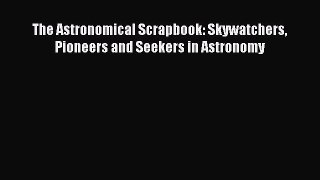 [PDF Download] The Astronomical Scrapbook: Skywatchers Pioneers and Seekers in Astronomy [Download]