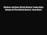 [PDF Download] Windsor and Eton: British Historic Towns Atlas  Volume IV (The British Historic