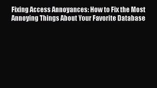 Fixing Access Annoyances: How to Fix the Most Annoying Things About Your Favorite Database