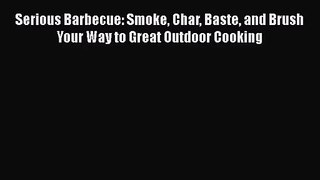 PDF Download Serious Barbecue: Smoke Char Baste and Brush Your Way to Great Outdoor Cooking