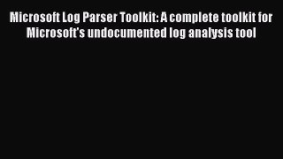 Microsoft Log Parser Toolkit: A complete toolkit for Microsoft's undocumented log analysis