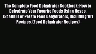 The Complete Food Dehydrator Cookbook: How to Dehydrate Your Favorite Foods Using Nesco Excalibur