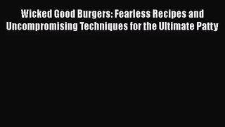 Wicked Good Burgers: Fearless Recipes and Uncompromising Techniques for the Ultimate Patty