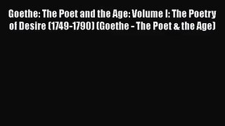 Goethe: The Poet and the Age: Volume I: The Poetry of Desire (1749-1790) (Goethe - The Poet