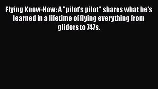 Flying Know-How: A pilot's pilot shares what he's learned in a lifetime of flying everything