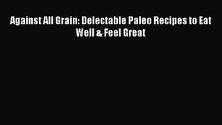 [PDF Download] Against All Grain: Delectable Paleo Recipes to Eat Well & Feel Great [Download]