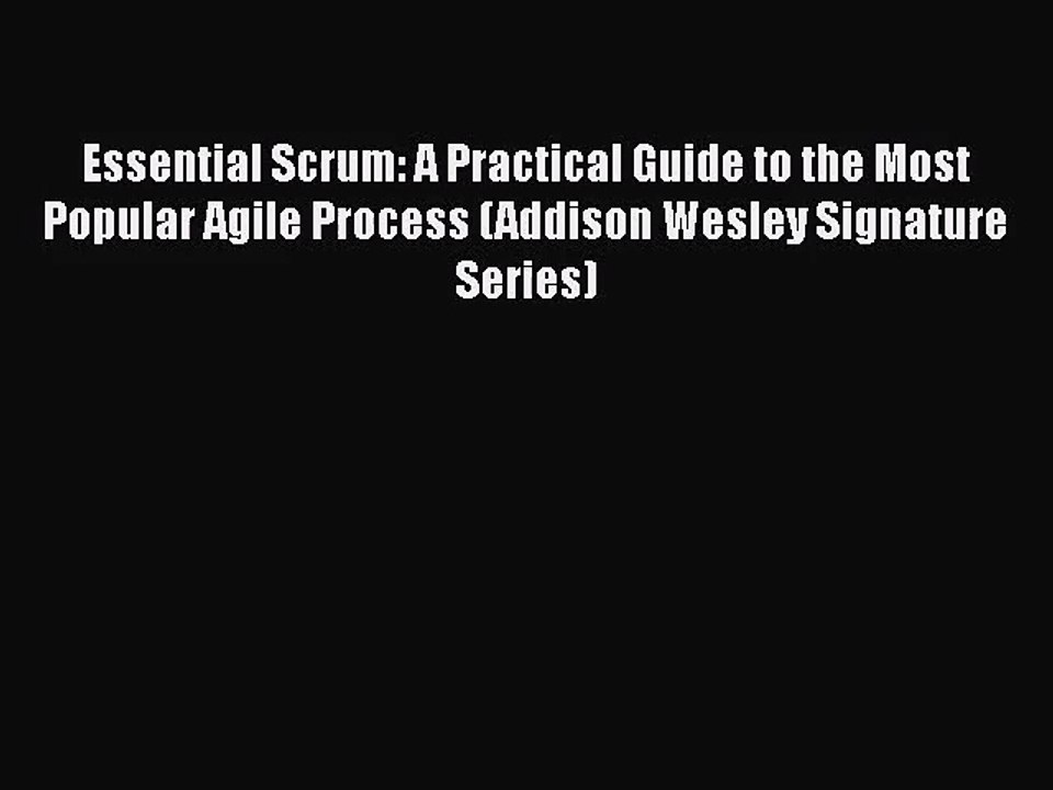 Essential Scrum: A Practical Guide to the Most Popular Agile Process (Addison Wesley Signature