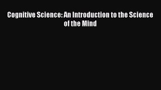 Cognitive Science: An Introduction to the Science of the Mind [PDF Download] Cognitive Science: