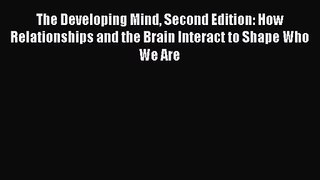 The Developing Mind Second Edition: How Relationships and the Brain Interact to Shape Who We