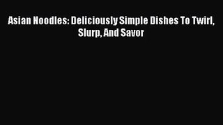 Read Asian Noodles: Deliciously Simple Dishes To Twirl Slurp And Savor Ebook Free