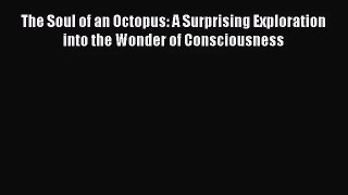 [PDF Download] The Soul of an Octopus: A Surprising Exploration into the Wonder of Consciousness