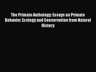 The Primate Anthology: Essays on Primate Behavior Ecology and Conservation from Natural History