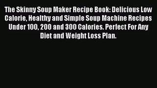 The Skinny Soup Maker Recipe Book: Delicious Low Calorie Healthy and Simple Soup Machine Recipes