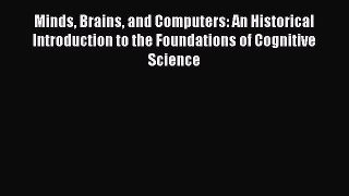 Minds Brains and Computers: An Historical Introduction to the Foundations of Cognitive Science