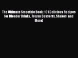 The Ultimate Smoothie Book: 101 Delicious Recipes for Blender Drinks Frozen Desserts Shakes