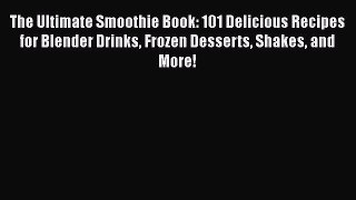 The Ultimate Smoothie Book: 101 Delicious Recipes for Blender Drinks Frozen Desserts Shakes