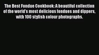 The Best Fondue Cookbook: A beautiful collection of the world's most delicious fondues and