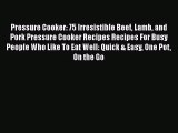Pressure Cooker: 75 Irresistible Beef Lamb and Pork Pressure Cooker Recipes Recipes For Busy