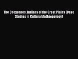 The Cheyennes: Indians of the Great Plains (Case Studies in Cultural Anthropology) [PDF Download]