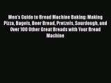Men's Guide to Bread Machine Baking: Making Pizza Bagels Beer Bread Pretzels Sourdough and