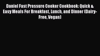 Daniel Fast Pressure Cooker Cookbook: Quick & Easy Meals For Breakfast Lunch and Dinner (Dairy-Free
