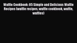 Waffle Cookbook: 85 Simple and Delicious Waffle Recipes (waffle recipes waffle cookbook waffle